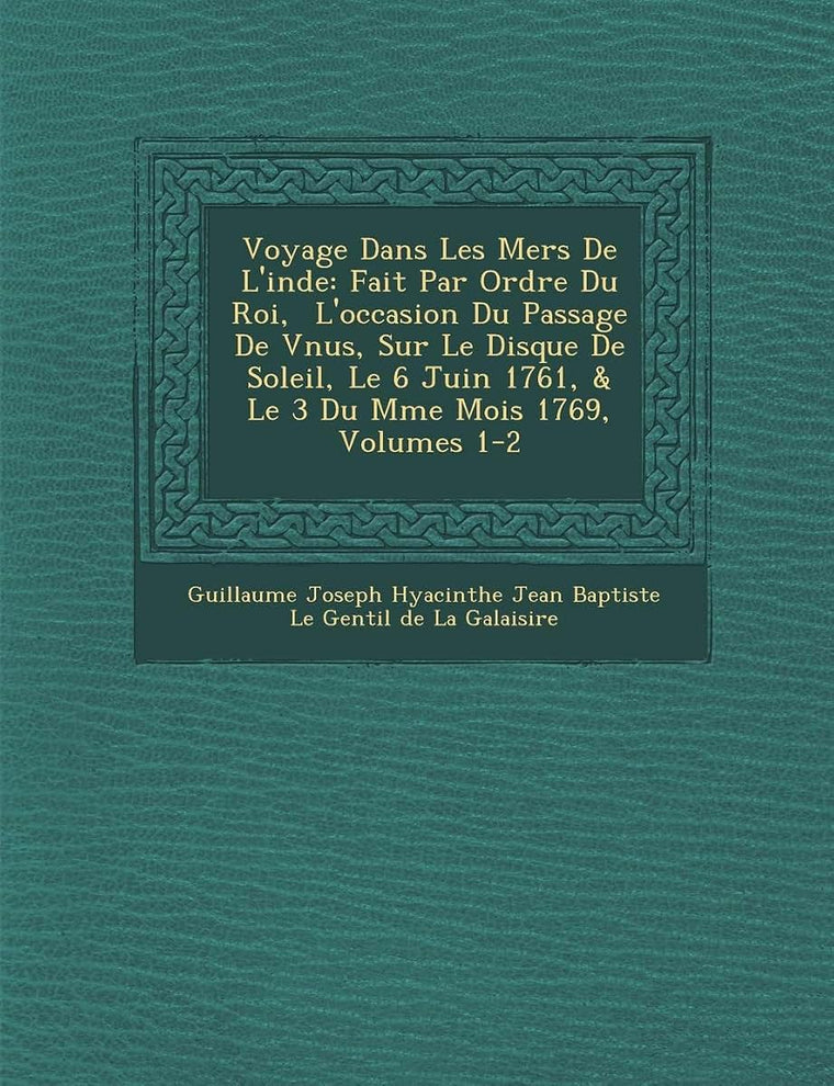 Voyage Dans Les Mers de L'Inde: Fait Par Ordre Du Roi, L'Occasion Du Passage de V Nus, Sur Le Disque de Soleil, Le 6 Juin 1761, & Le 3 Du M Me Mois 17 (French Edition)