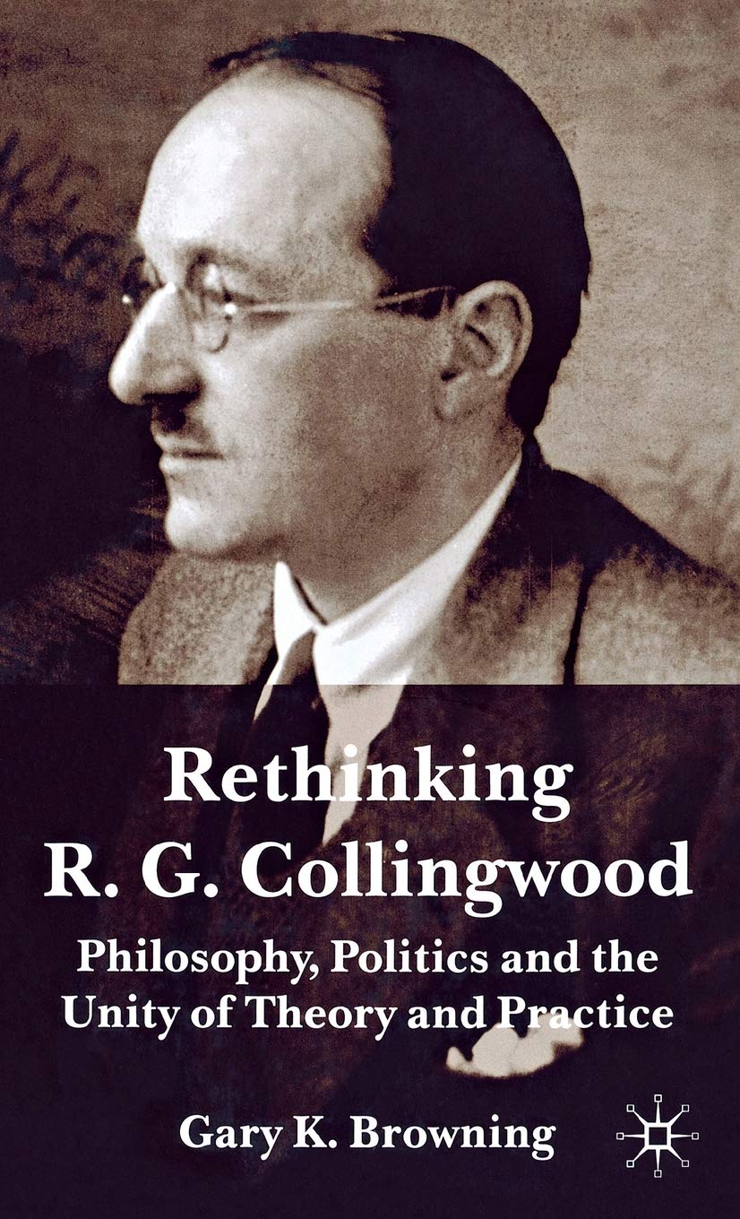Rethinking R.G. Collingwood: Philosophy, Politics and the Unity of Theory and Practice