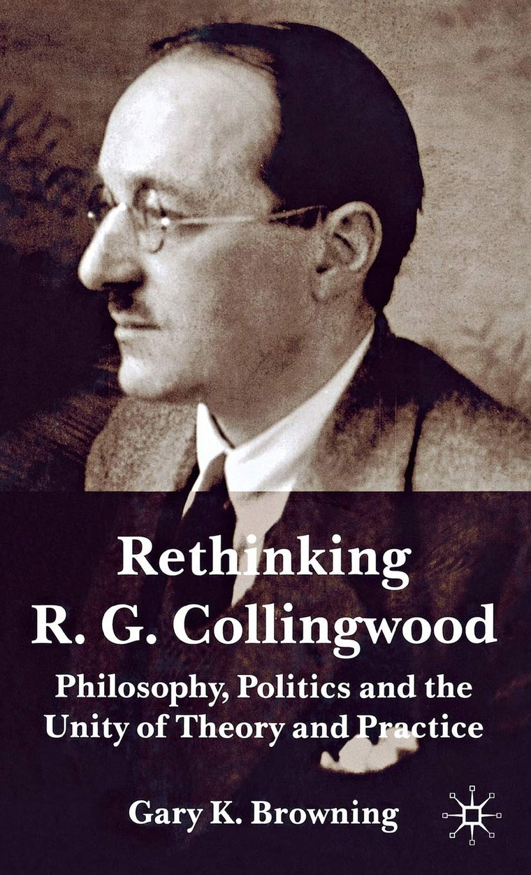 Rethinking R.G. Collingwood: Philosophy, Politics and the Unity of Theory and Practice