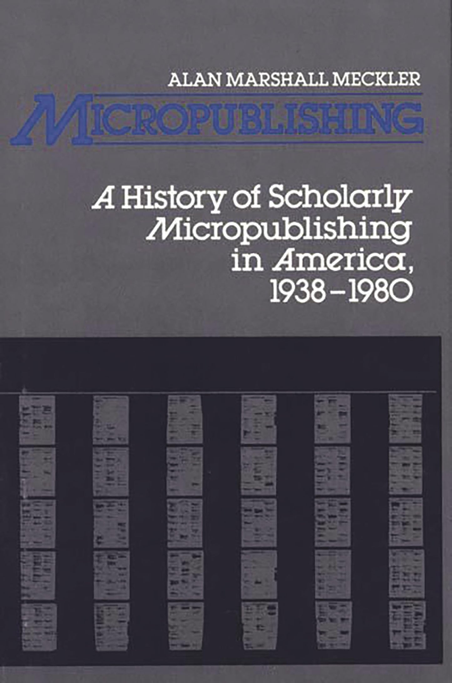 Micropublishing: A History of Scholarly Micropublishing in America, 1938-1980 (Contributions in Librarianship and Information Science)