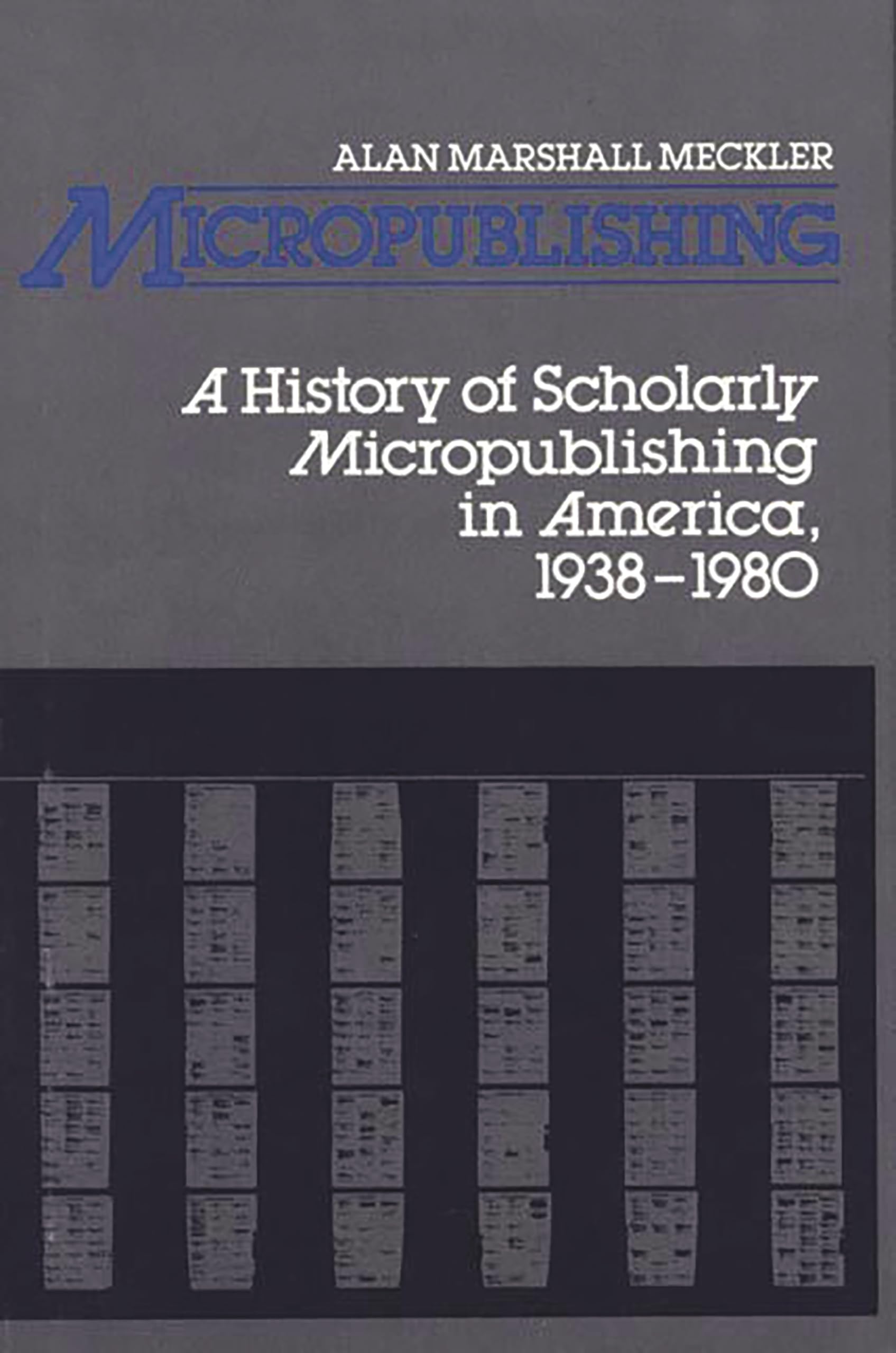 Micropublishing: A History of Scholarly Micropublishing in America, 1938-1980 (Contributions in Librarianship and Information Science)