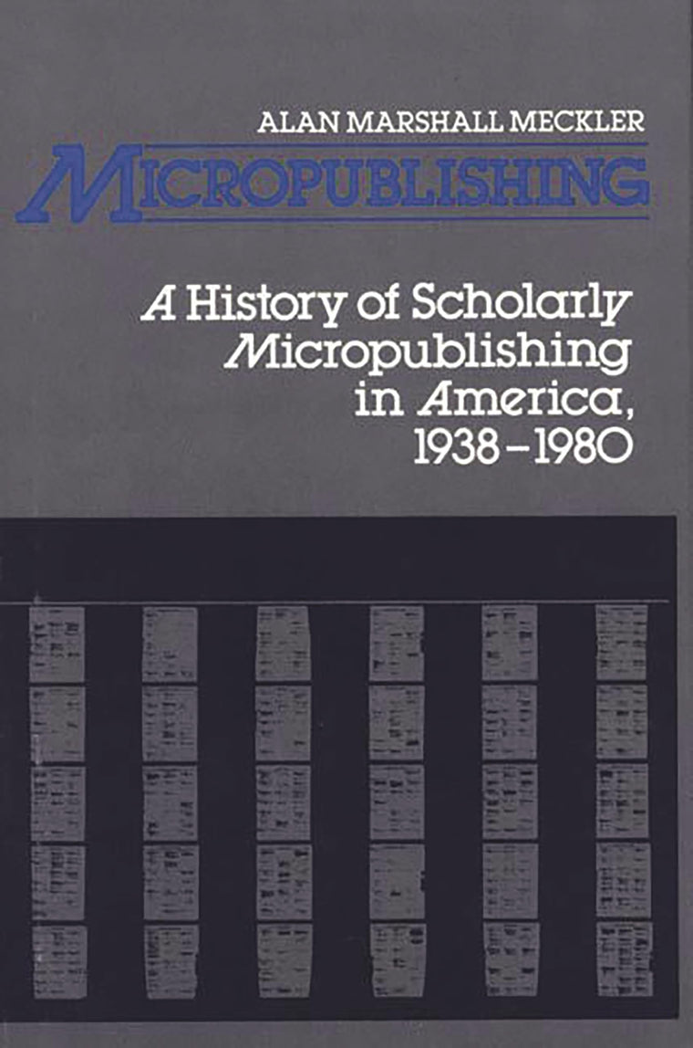 Micropublishing: A History of Scholarly Micropublishing in America, 1938-1980 (Contributions in Librarianship and Information Science)