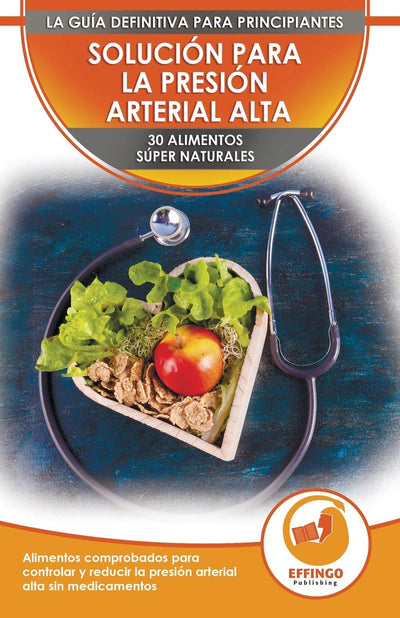 Solución Para La Presión Sanguínea: 30 Alimentos Naturales Comprobados Para Controlar, Bajar La Presión Arterial Alta Sin Medicación (Libro En Espaol / Blood Pressure Spanish Book) (Spanish Edition)