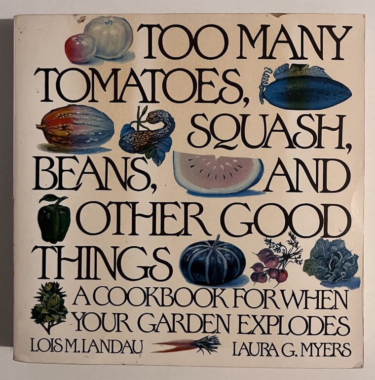 Too Many Tomatoes, Squash, Beans, and Other Good Things: A Cookbook for When Your Garden Explodes