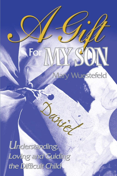 A Gift For My Son: Understanding, Loving and Guiding the Difficult Child