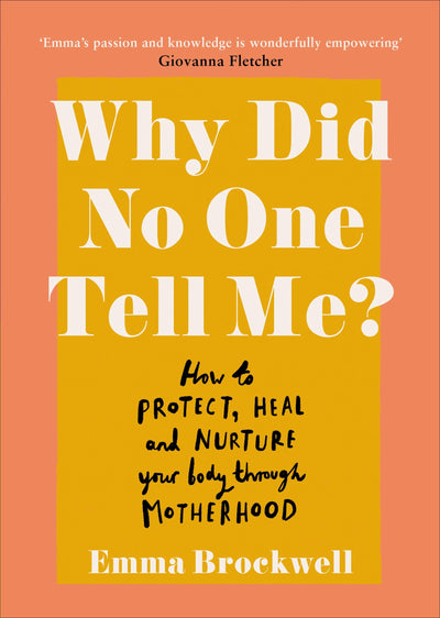 Why Did No One Tell Me?: What Every Woman Needs to Know to Protect, Heal and Nurture Her Body Through Motherhood
