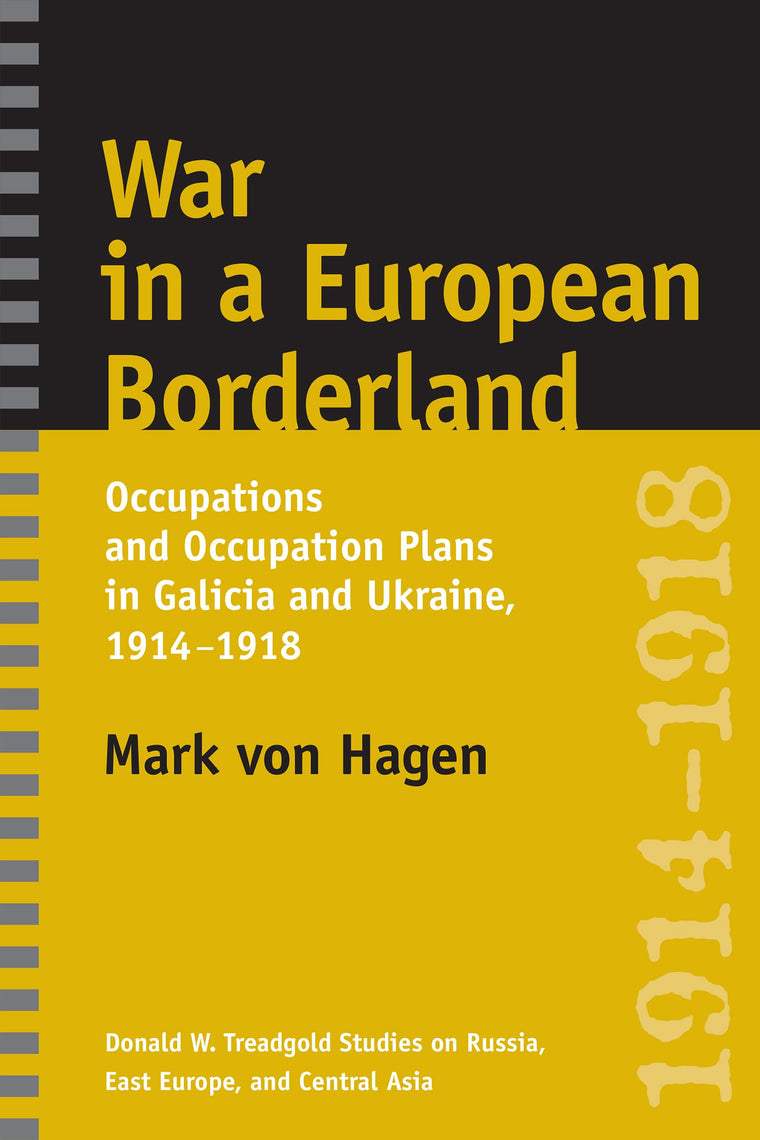 War in a European Borderland: Occupations and Occupation Plans in Galicia and Ukraine, 1914-1918 (Donald W. Treadgold Studies on Russia, East Europe, and Central Asia)