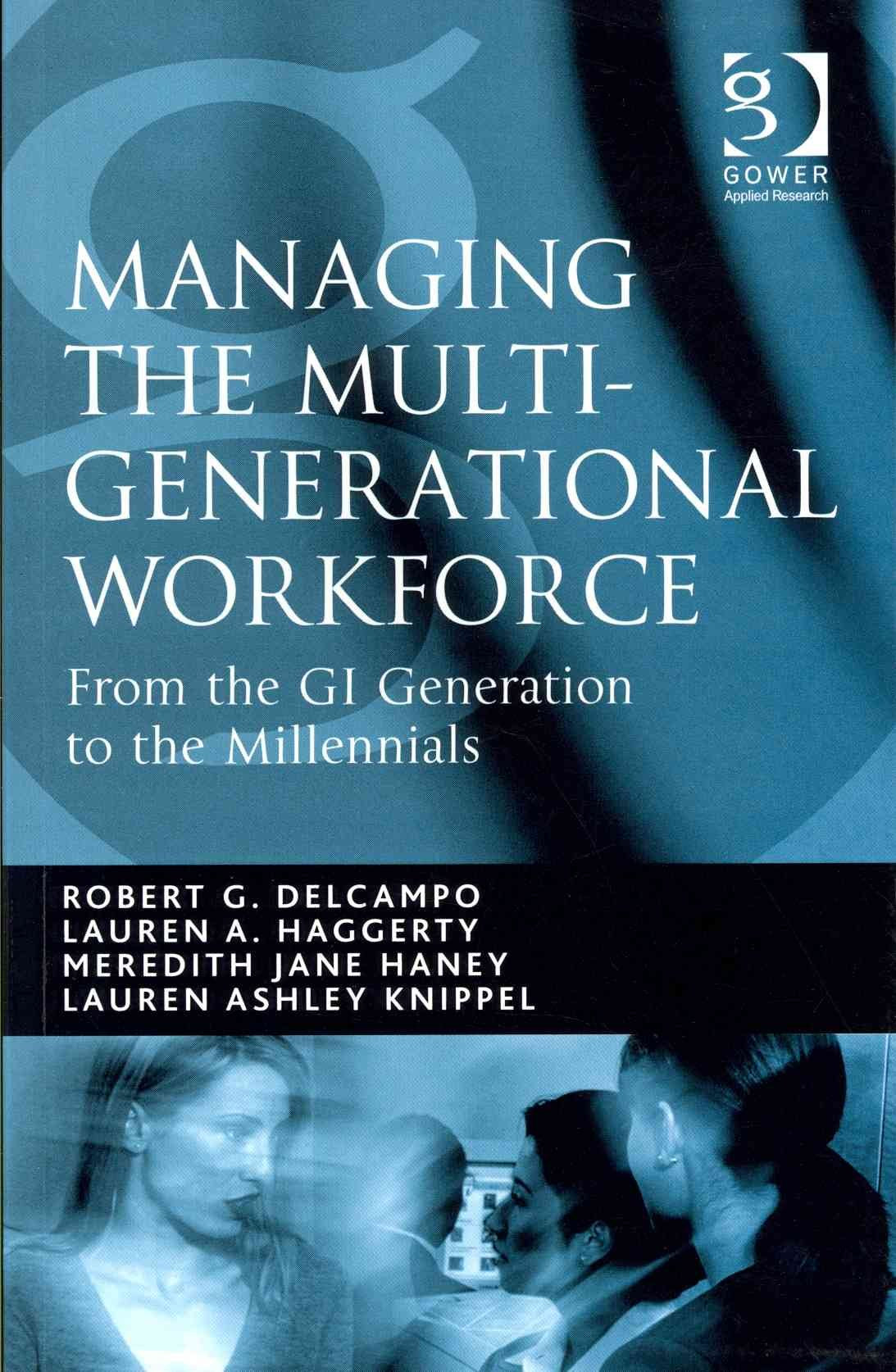 Managing the Multi-Generational Workforce; From the GI Generation to the Millenials (Gower Applied Research)