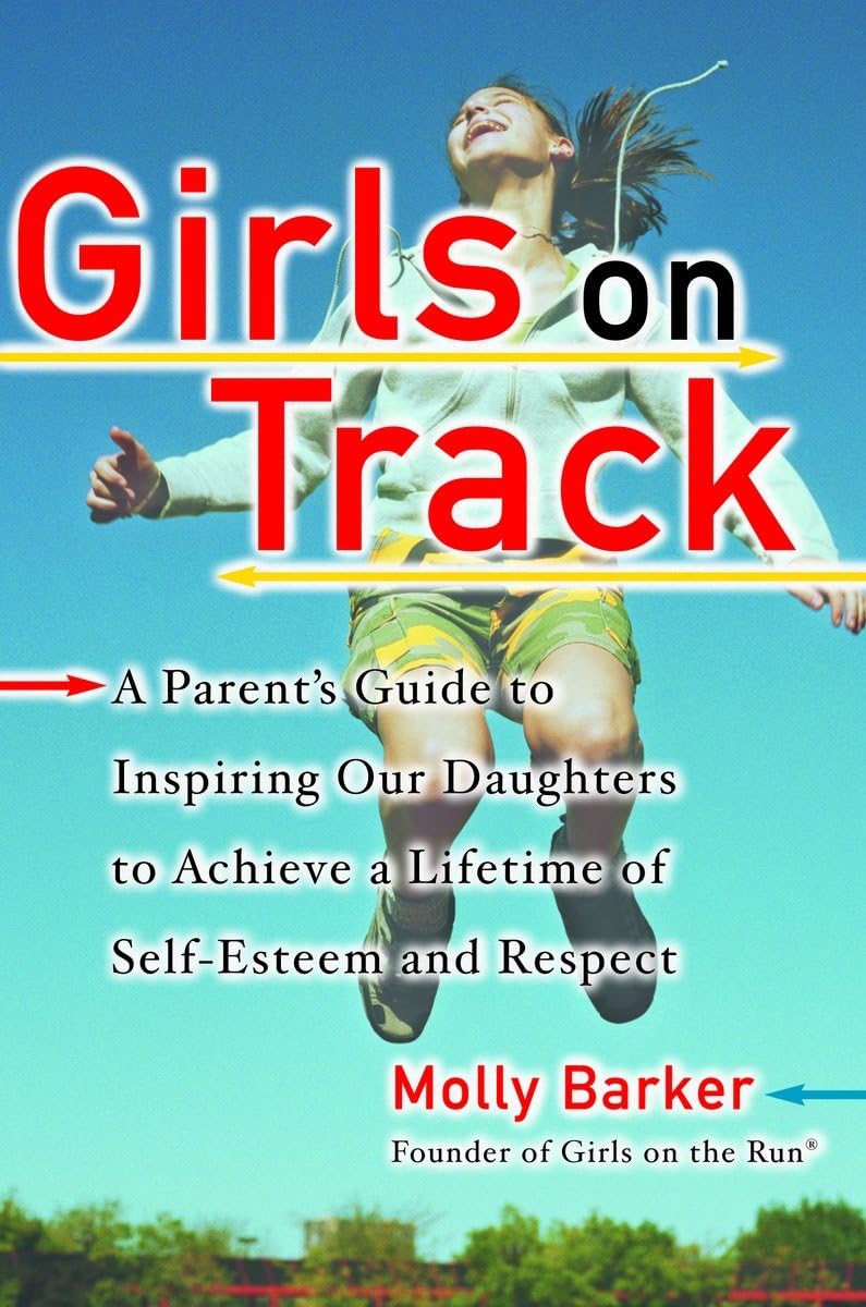 Girls on Track: A Parent's Guide to Inspiring Our Daughters to Achieve a Lifetime of Self-Esteem and Respect