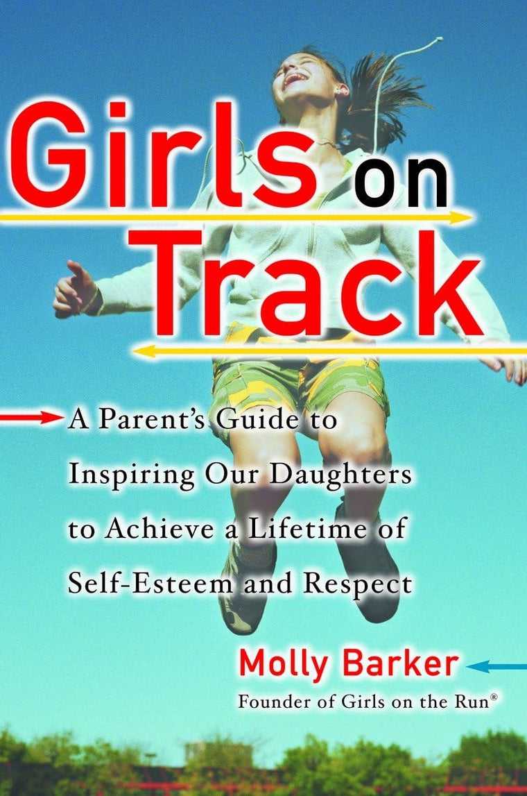 Girls on Track: A Parent's Guide to Inspiring Our Daughters to Achieve a Lifetime of Self-Esteem and Respect