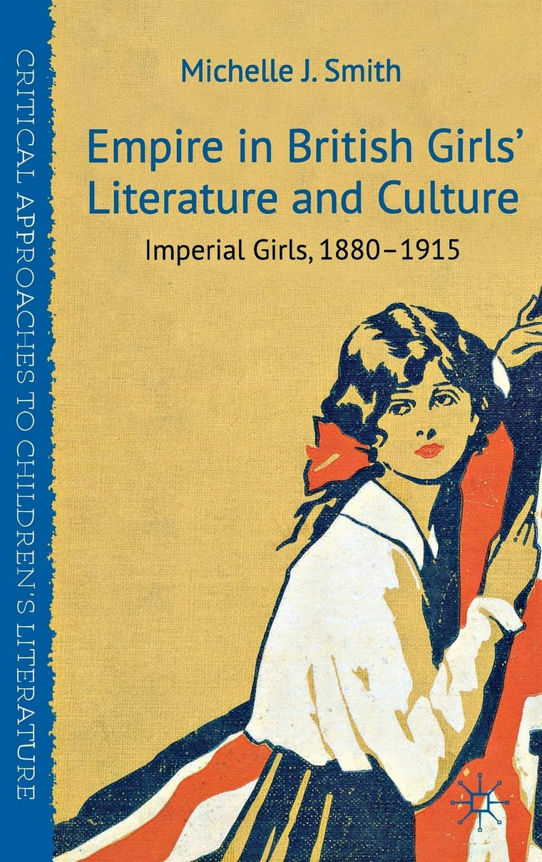 Empire in British Girls' Literature and Culture: Imperial Girls, 1880-1915 (Critical Approaches to Children's Literature)