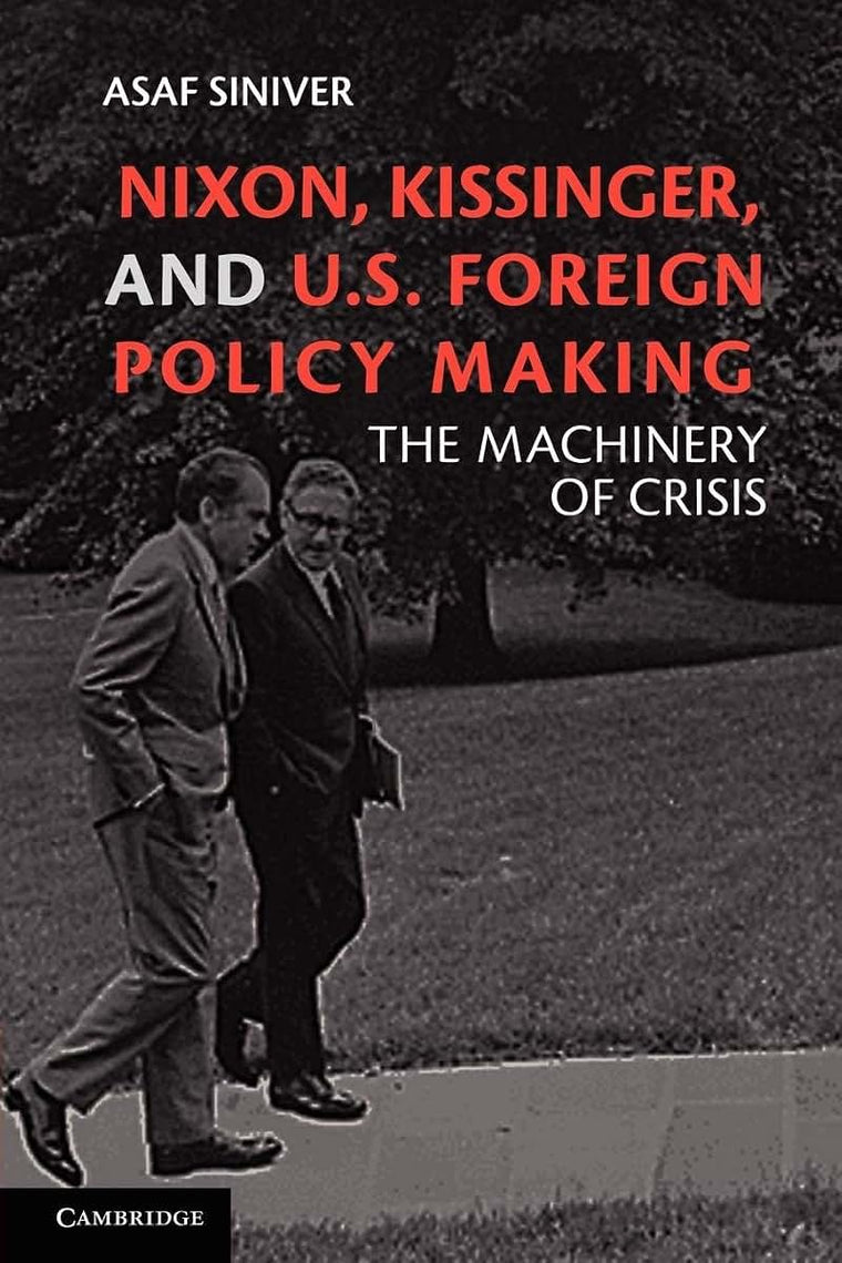 Nixon, Kissinger, and US Foreign Policy Making: The Machinery of Crisis