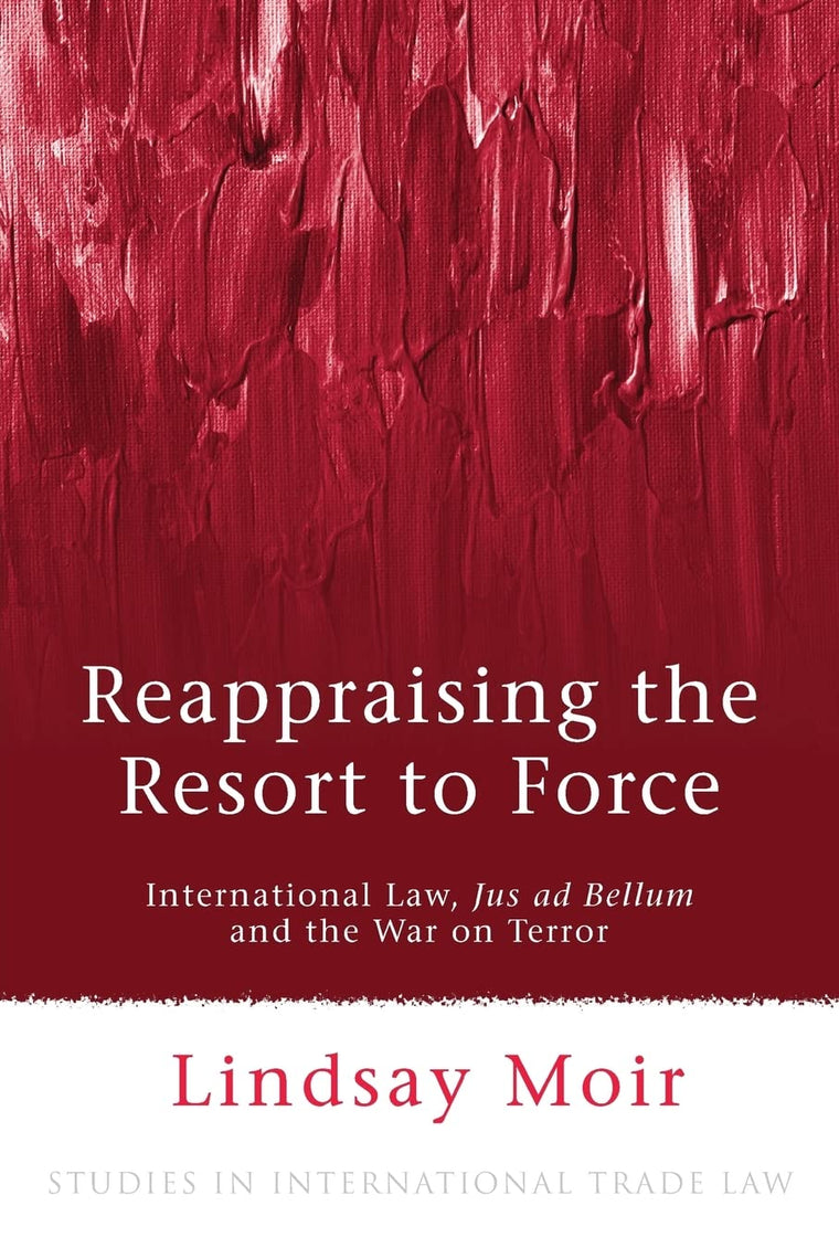 Reappraising the Resort to Force: International Law, Jus ad Bellum and the War on Terror (Studies in International Law)