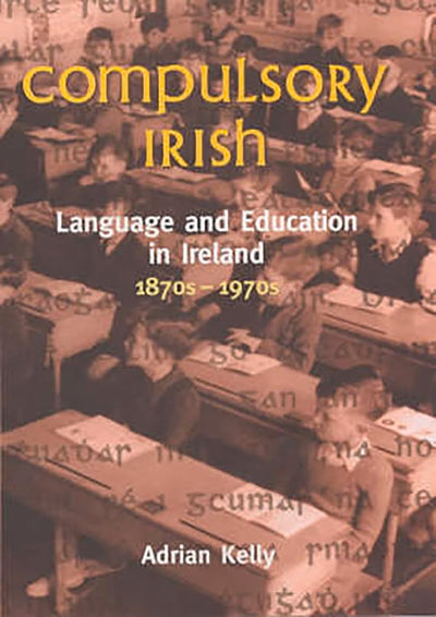 Compulsory Irish: Language and Education in Ireland 1870's to 1970's
