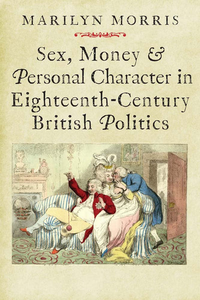 Sex, Money and Personal Character in Eighteenth-Century British Politics (The Lewis Walpole Series in Eighteenth-Century Culture and History)
