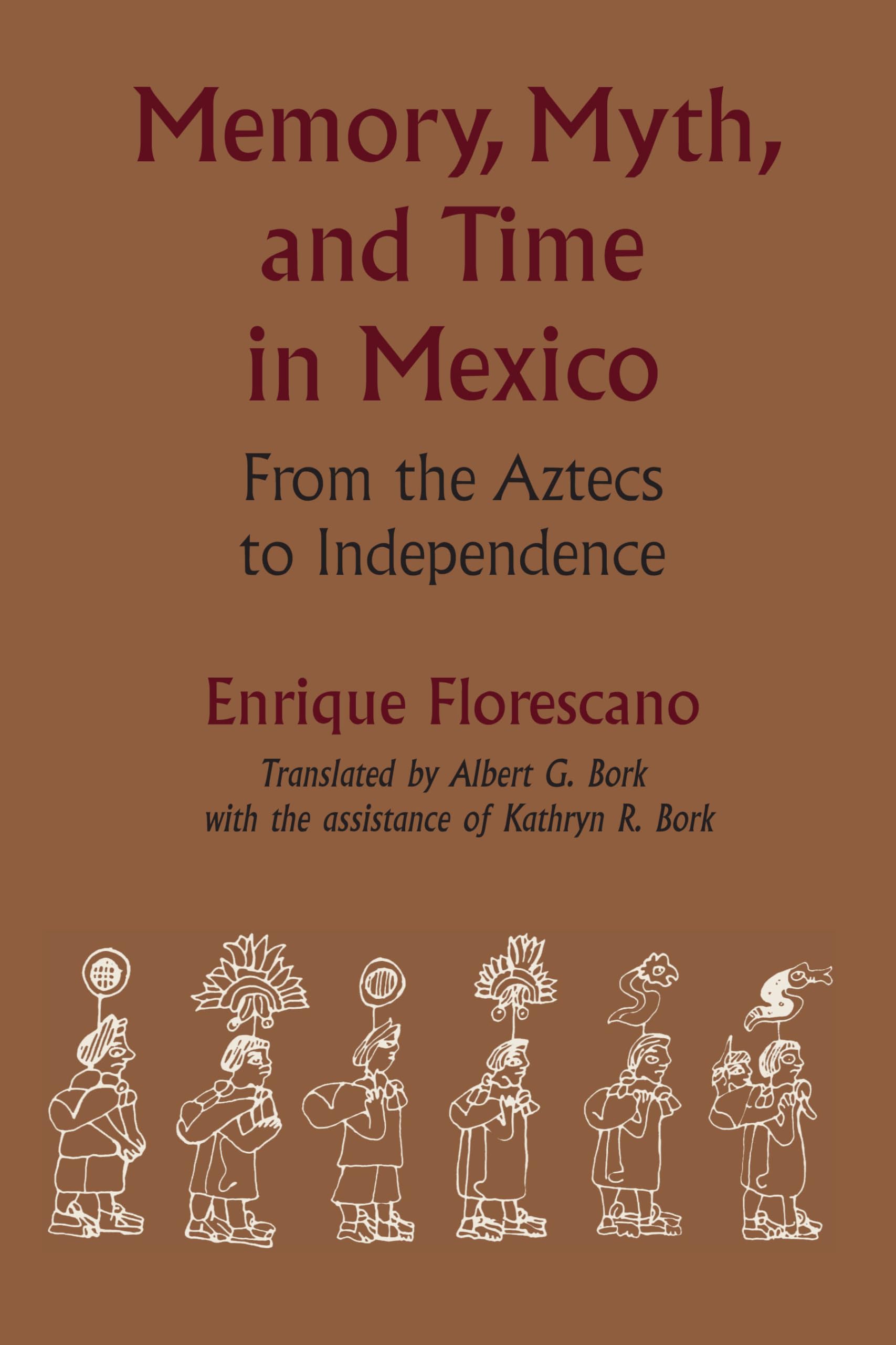 Memory, Myth, and Time in Mexico: From the Aztecs to Independence (LLILAS Translations from Latin America Series)