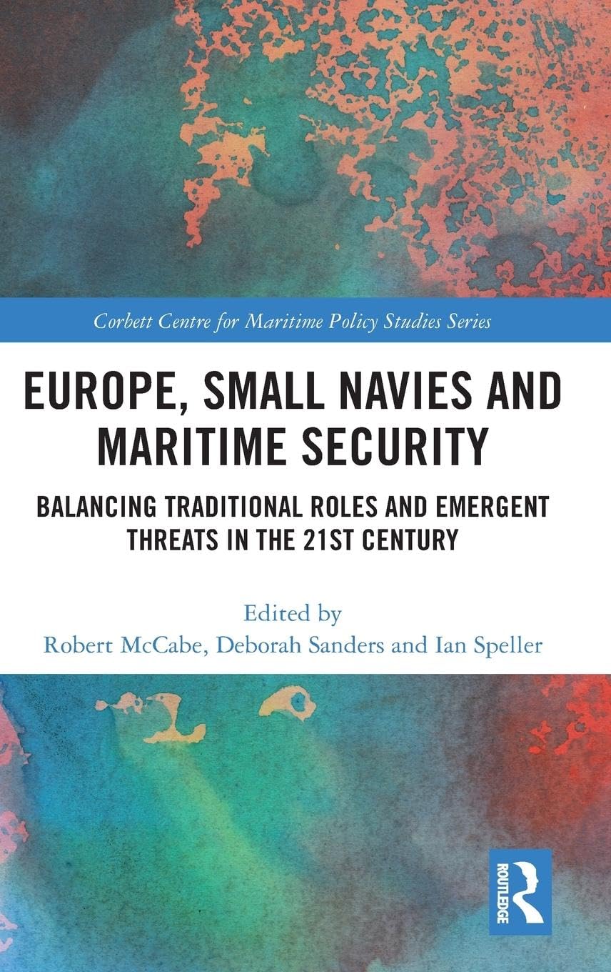 Europe, Small Navies and Maritime Security: Balancing Traditional Roles and Emergent Threats in the 21st Century (Corbett Centre for Maritime Policy Studies Series)
