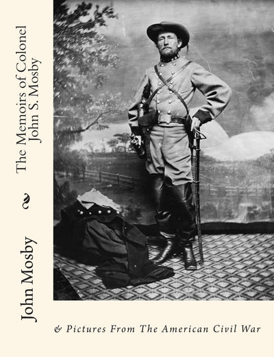 The Memoirs of Colonel John S. Mosby: & Pictures From The American Civil War