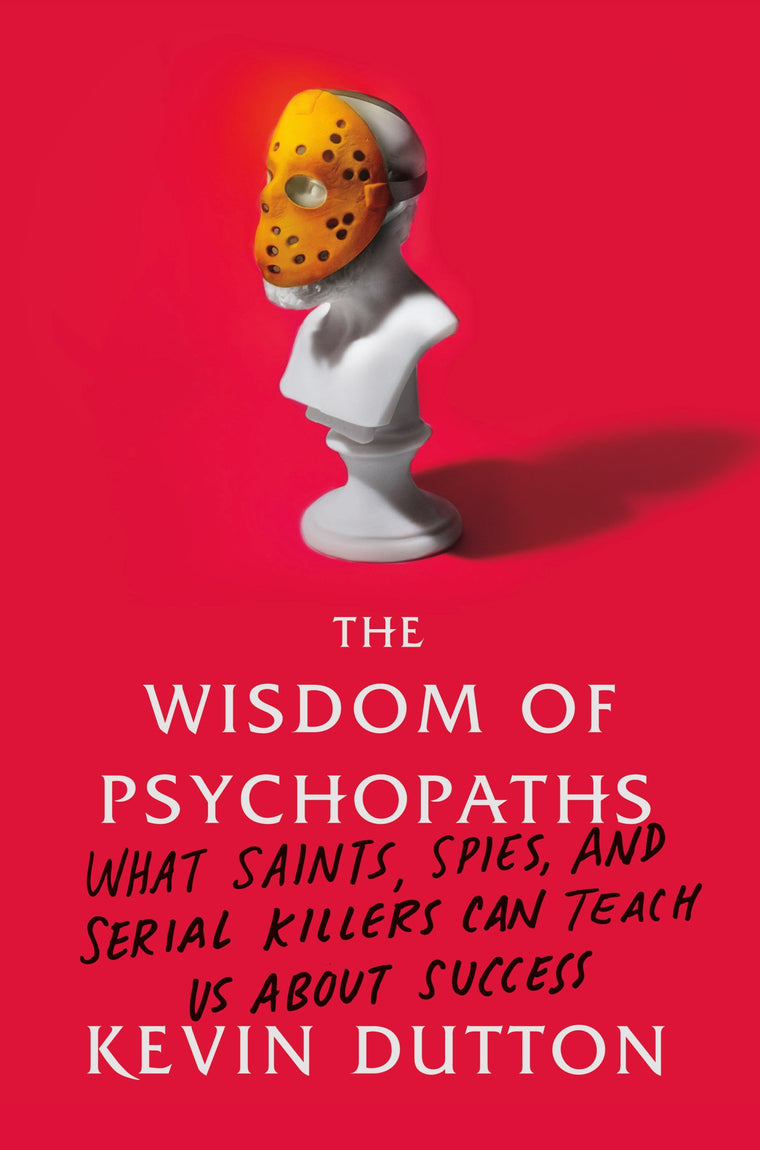 The Wisdom of Psychopaths: What Saints, Spies, and Serial Ki