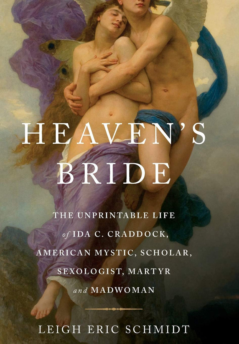 Heaven's Bride: The Unprintable Life of Ida C. Craddock, American Mystic, Scholar, Sexologist, Martyr, and Madwoman