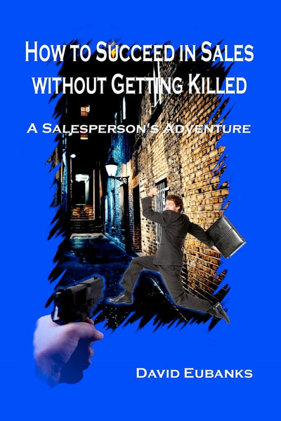 How to Succeed in Sales without Getting Killed: A Salesperson's Adventure