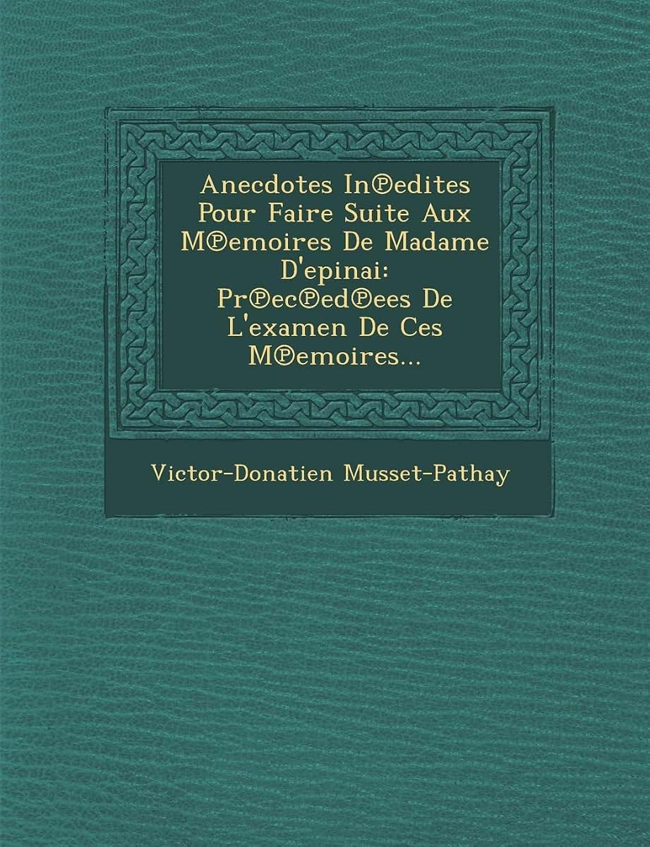 Anecdotes in Edites Pour Faire Suite Aux M Emoires de Madame D'Epinai: PR EC Ed Ees de L'Examen de Ces M Emoires... (French Edition)