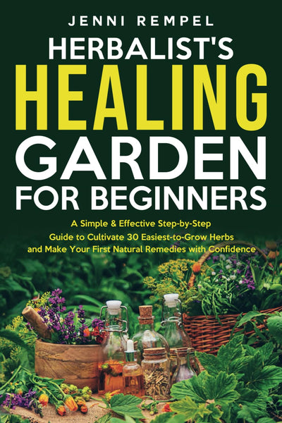 The Herbalist?s Healing Garden for Beginners: A Simple Step-by-Step Guide to Cultivate 30 Easiest-to-Grow Herbs and Make Your First Natural Remedies