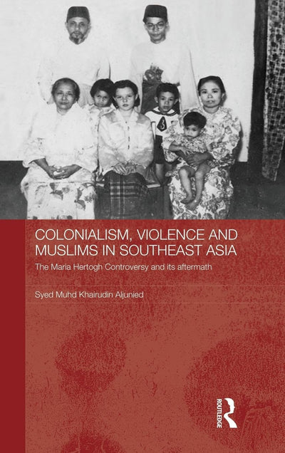 Colonialism, Violence and Muslims in Southeast Asia: The Maria Hertogh Controversy and its Aftermath (Routledge Studies in the Modern History of Asia)