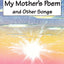 My Mother's Poem and Other Songs. Songs and Poems