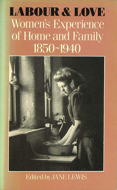 Labour and Love: Women's Experience of Home and Family, 1850-1940