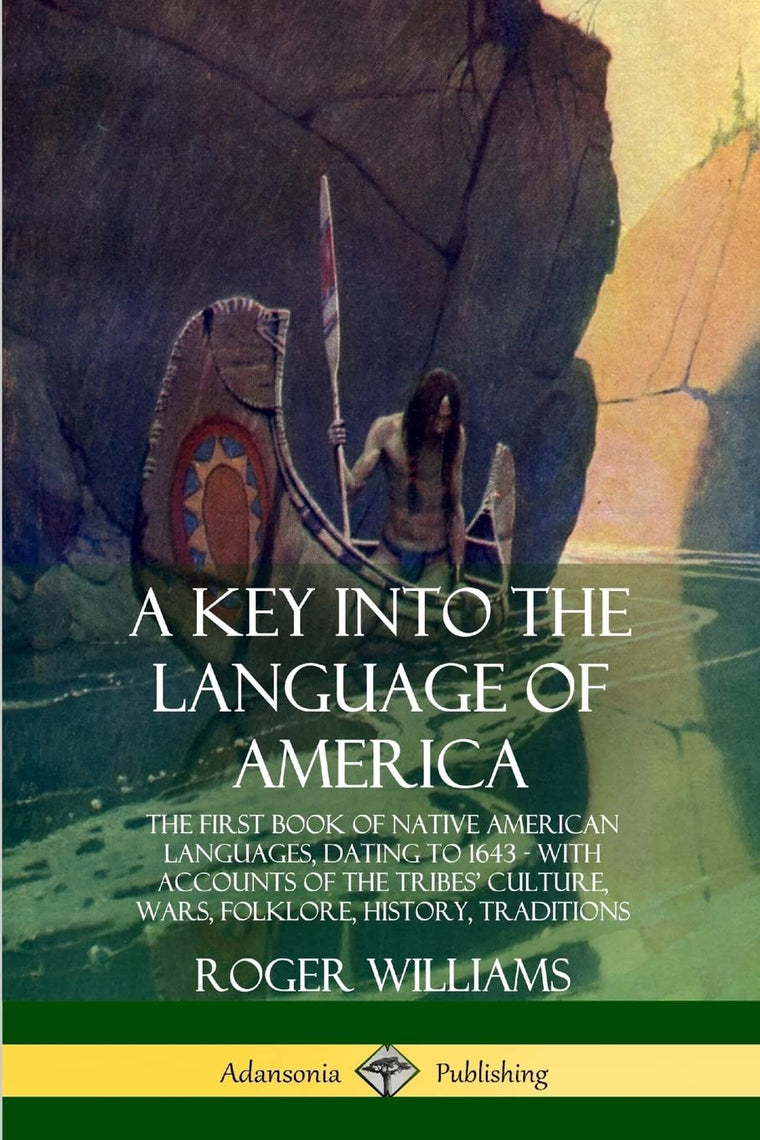 A Key into the Language of America: The First Book of Native American Languages, Dating to 1643 - With Accounts of the Tribes Culture, Wars, Folklore, History, Traditions