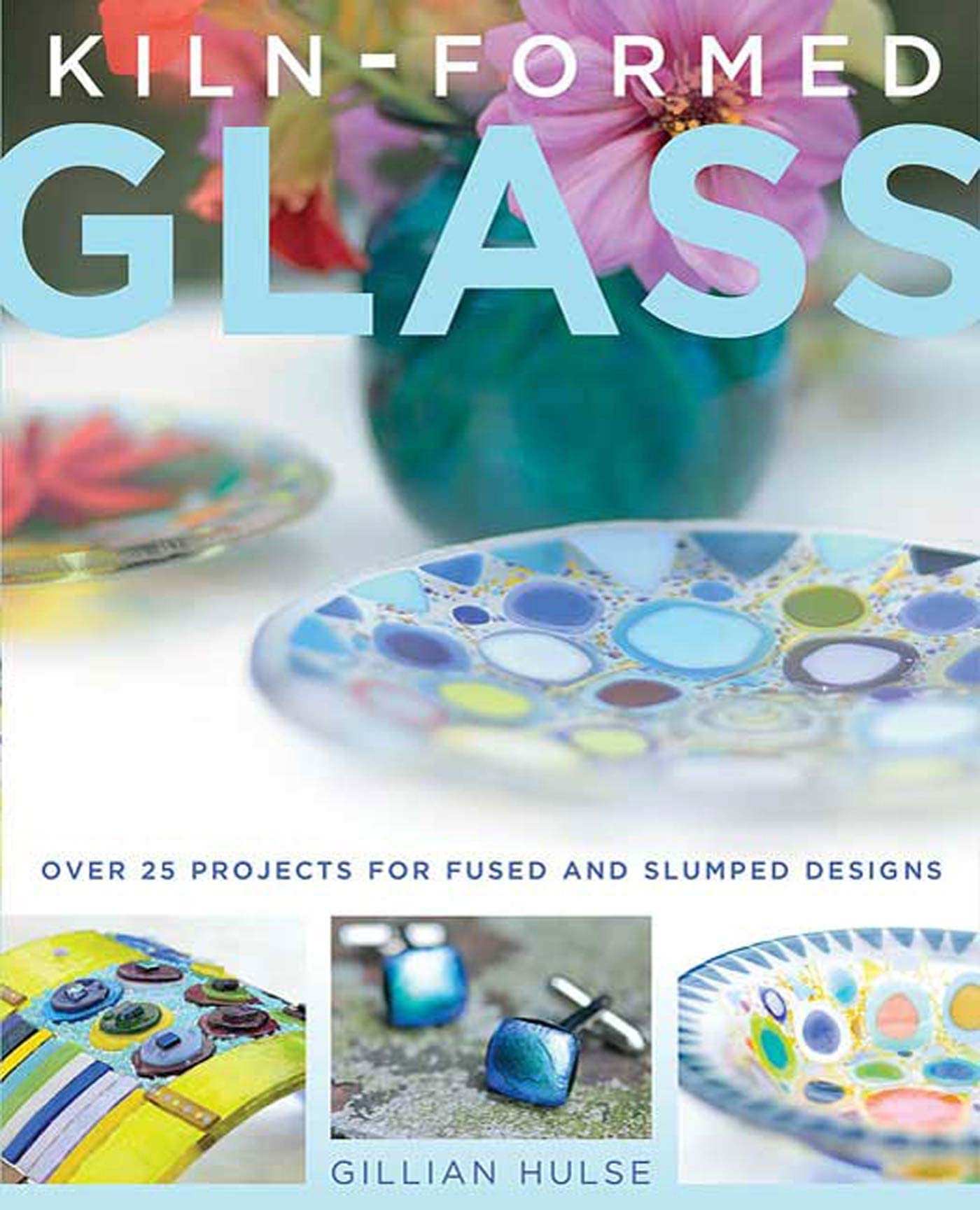 Kiln-Formed Glass: Over 25 Projects for Fused and Slumped De
