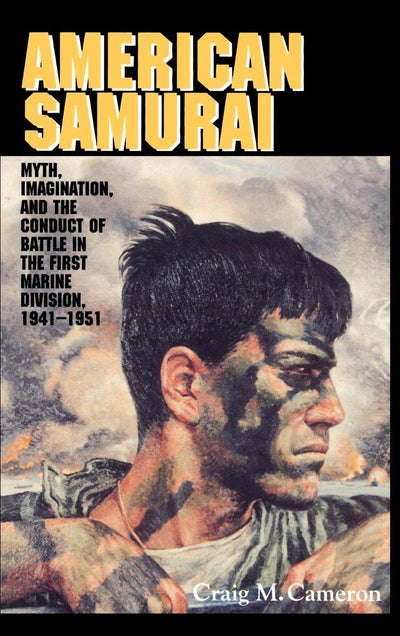 American Samurai: Myth and Imagination in the Conduct of Battle in the First Marine Division 1941-1951