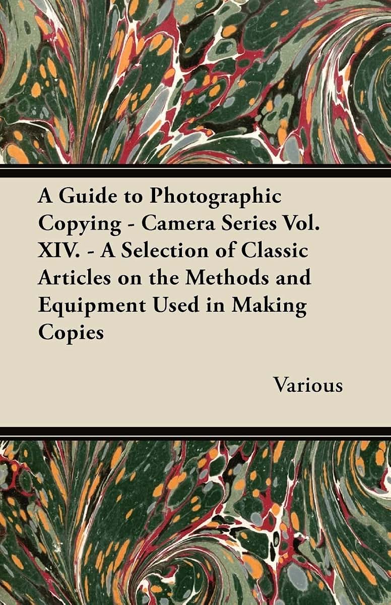 A Guide to Photographic Copying - Camera Series Vol. XIV. - A Selection of Classic Articles on the Methods and Equipment Used in Making Copies