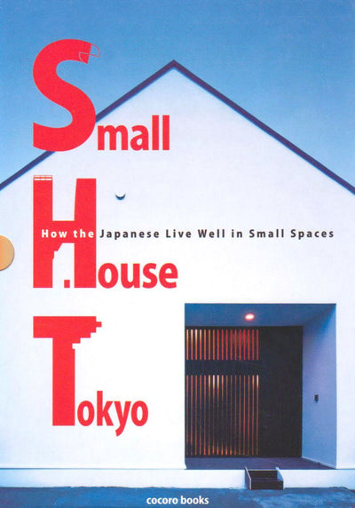 Small House Tokyo: How the Japanese Live Well in Small Spaces