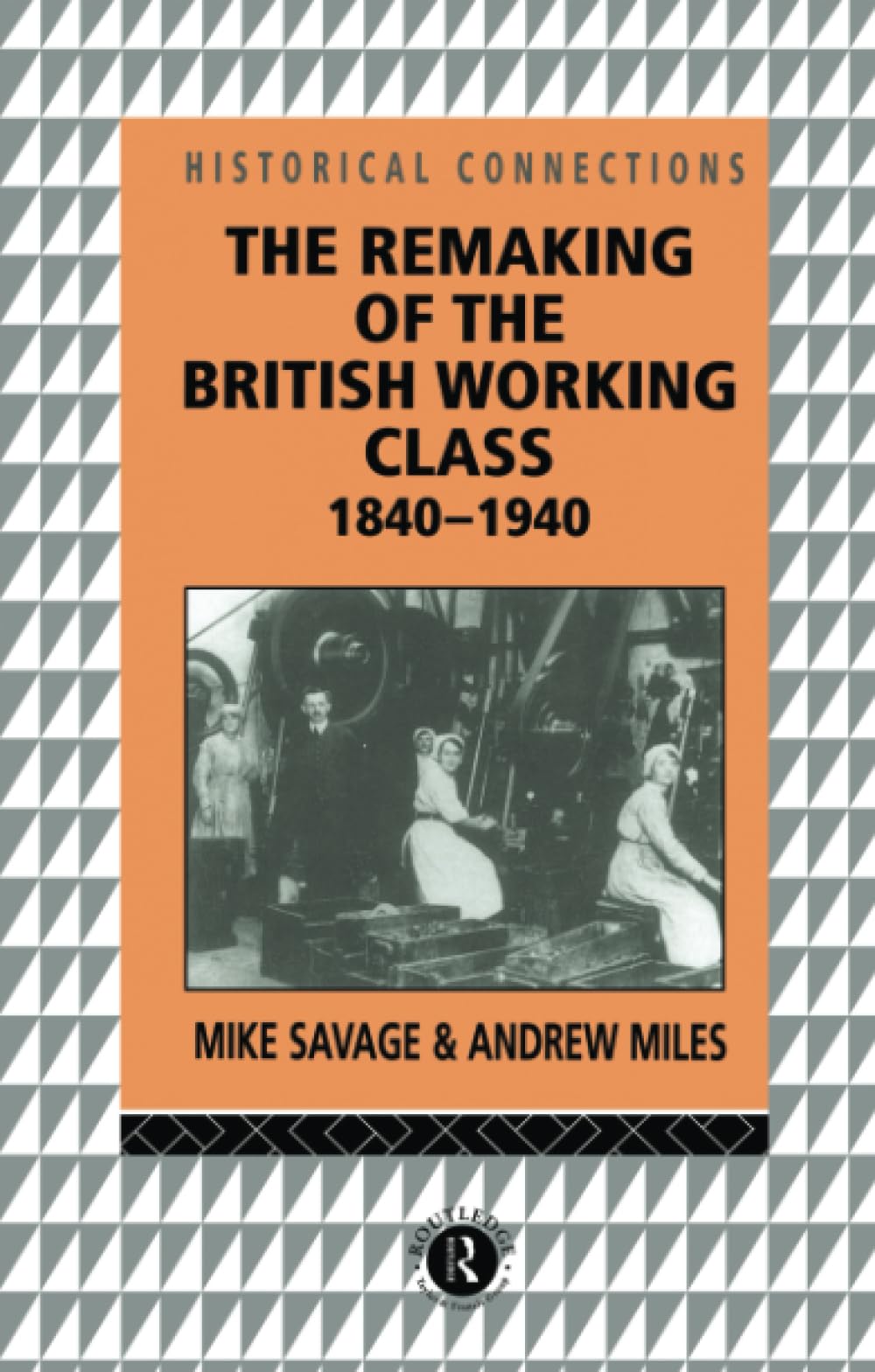 The Remaking of the British Working Class, 1840-1940 (Historical Connections)