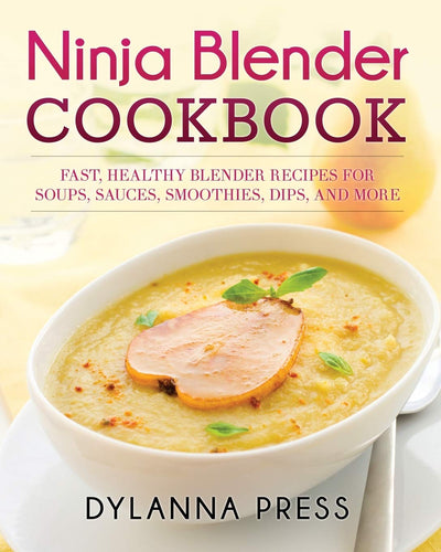 Ninja Blender Cookbook: Fast, Healthy Blender Recipes for Soups, Sauces, Smoothies, Dips, and More