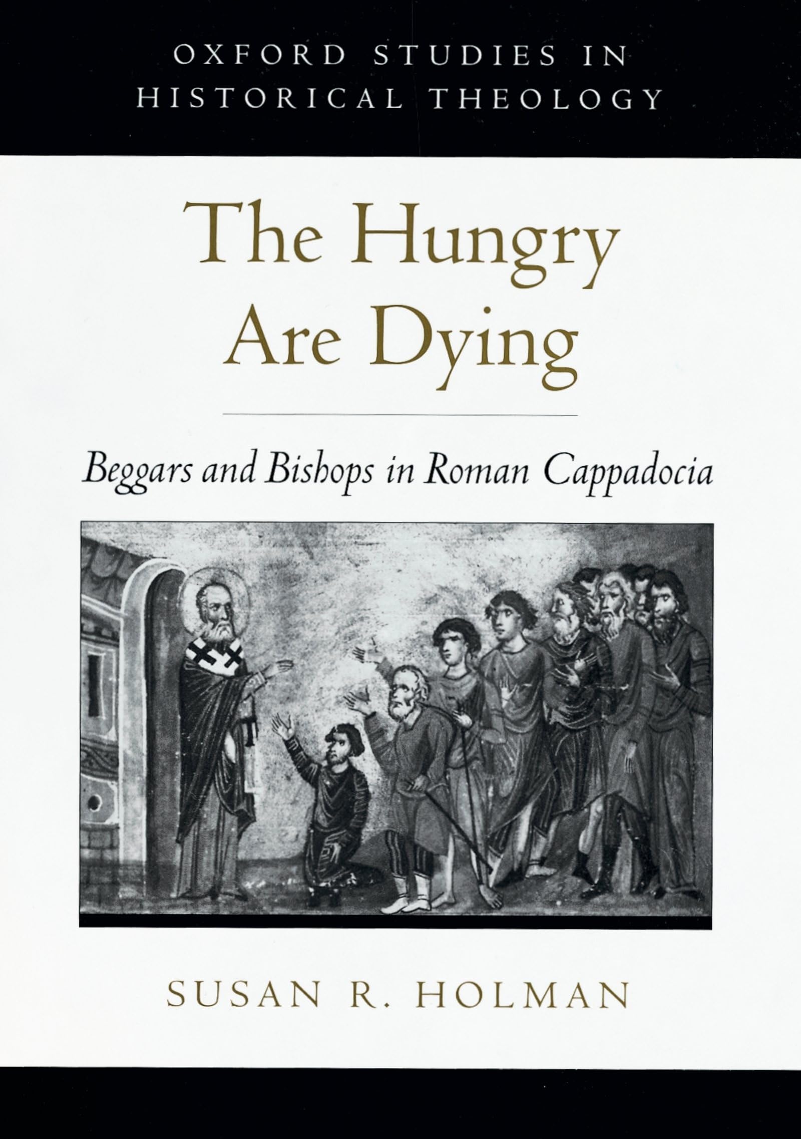 The Hungry Are Dying: Beggars and Bishops in Roman Cappadocia (Oxford Studies in Historical Theology)