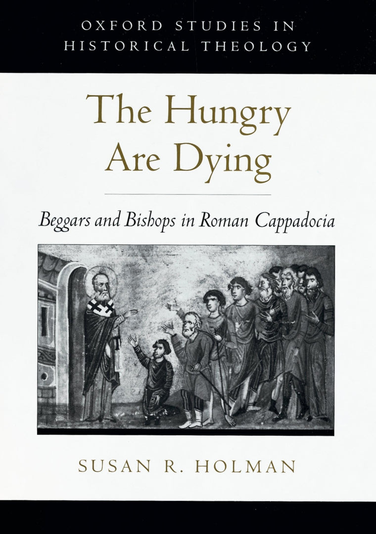 The Hungry Are Dying: Beggars and Bishops in Roman Cappadocia (Oxford Studies in Historical Theology)
