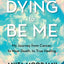 Dying to Be Me: My Journey from Cancer, to Near Death, to True Healing