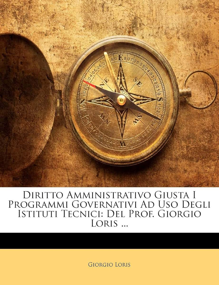 Diritto Amministrativo Giusta I Programmi Governativi Ad USO Degli Istituti Tecnici: del Prof. Giorgio Loris ... (Italian Edition)