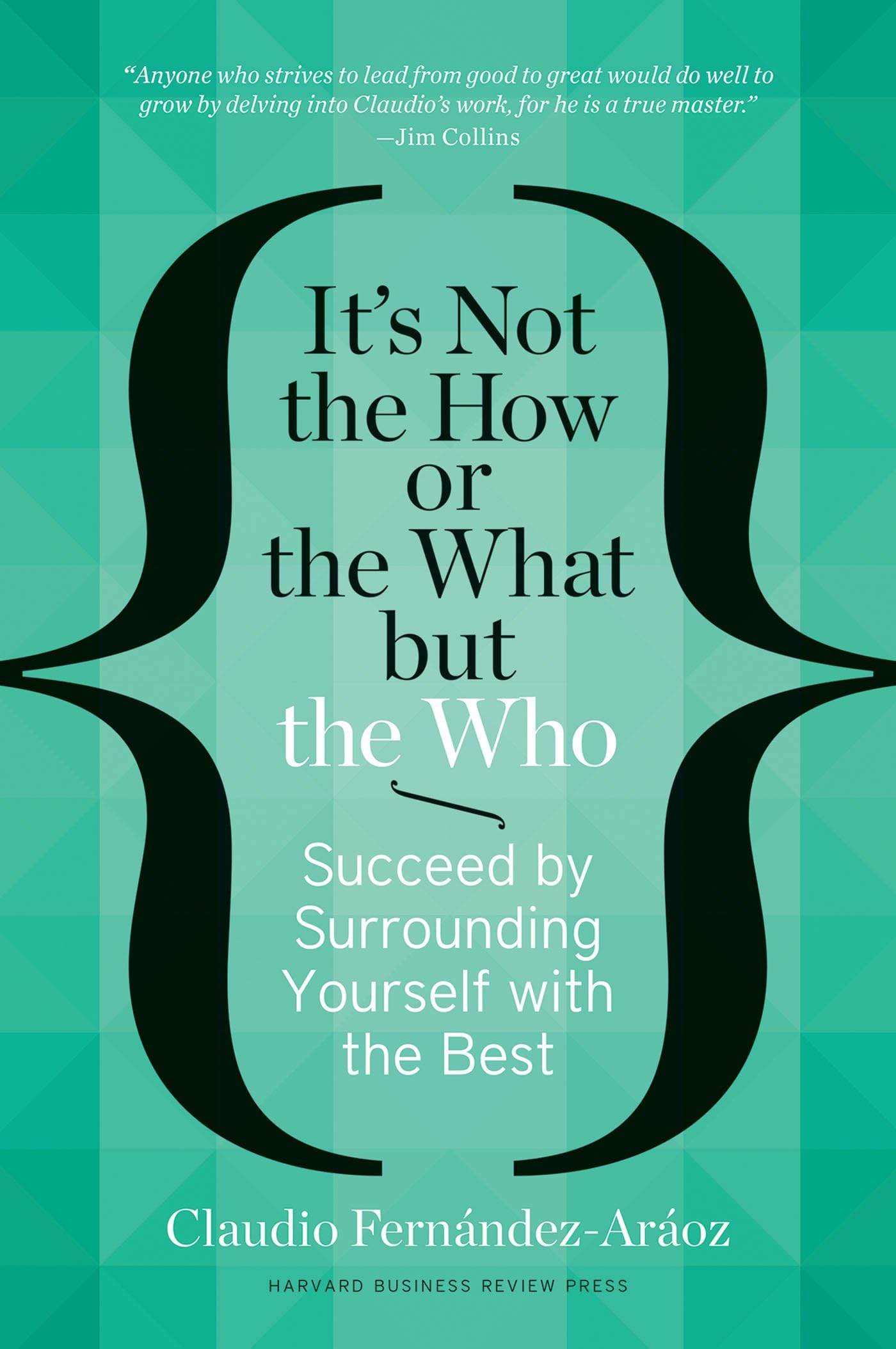 It's Not the How or the What but the Who: Succeed by Surrounding Yourself with the Best