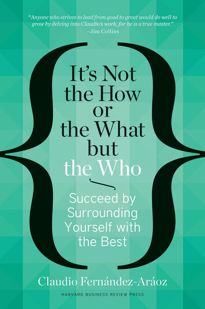 It's Not the How or the What but the Who: Succeed by Surrounding Yourself with the Best