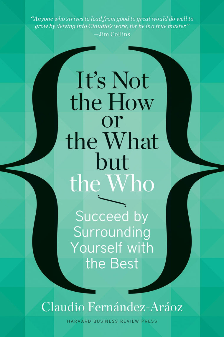 It's Not the How or the What but the Who: Succeed by Surrounding Yourself with the Best