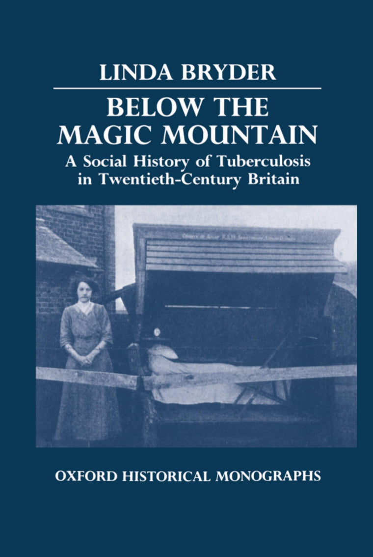 Below the Magic Mountain: A Social History of Tuberculosis in Twentieth-Century Britain (Oxford Historical Monographs)