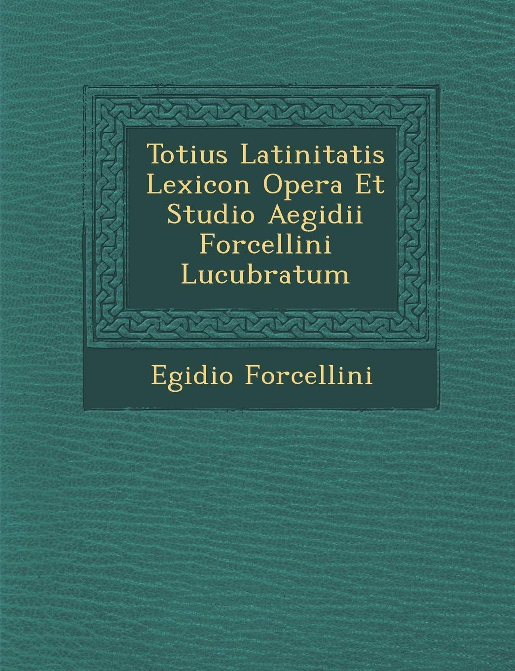 Totius Latinitatis Lexicon Opera Et Studio Aegidii Forcellini Lucubratum (Latin Edition)