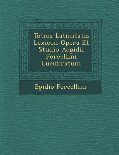 Totius Latinitatis Lexicon Opera Et Studio Aegidii Forcellini Lucubratum (Latin Edition)