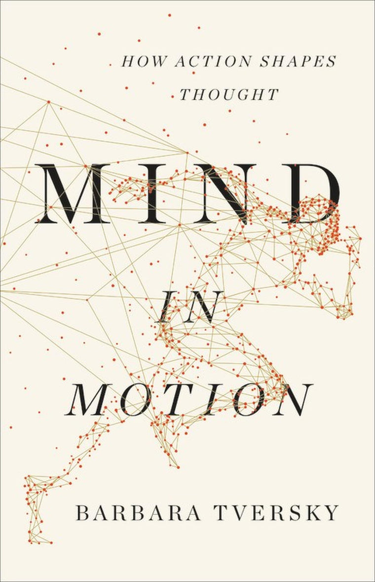 Mind in Motion: How Action Shapes Thought by Tversky, Barbar