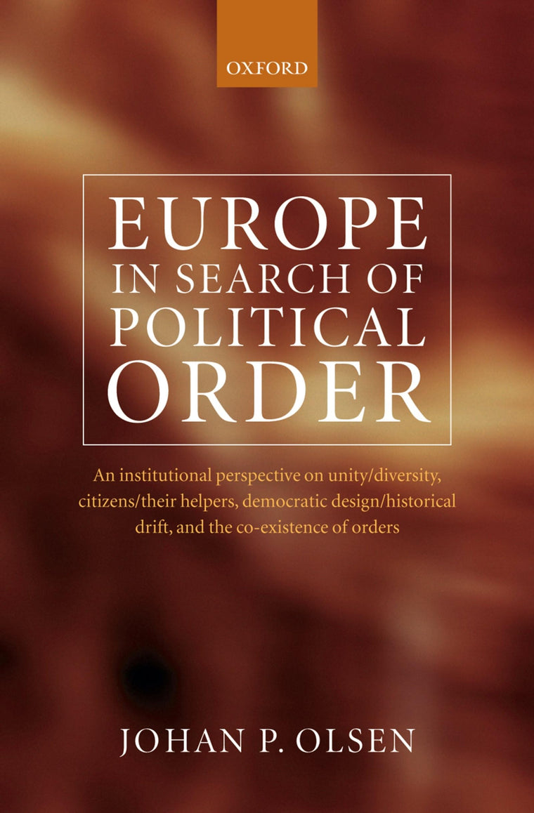 Europe in Search of Political Order: An Institutional Perspective on Unity/Diversity, Citizens/Their Helpers, Democratic Design/Historical Drift and the Co-existence of Orders