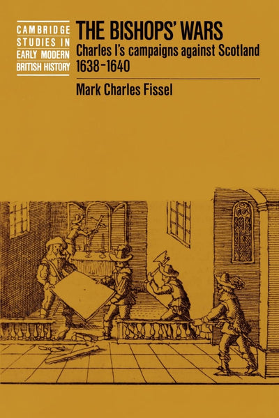 The Bishops' Wars: Charles I's Campaigns against Scotland, 1638-1640 (Cambridge Studies in Early Modern British History)